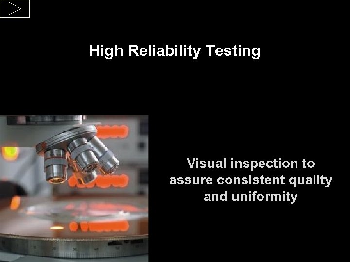 High Reliability Testing Visual inspection to assure consistent quality and uniformity 