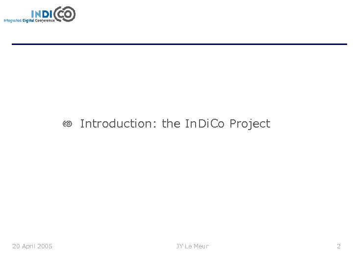 Introduction: the In. Di. Co Project 20 April 2005 JY Le Meur 2 