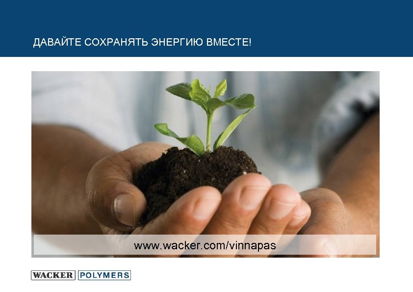 ДАВАЙТЕ СОХРАНЯТЬ ЭНЕРГИЮ ВМЕСТЕ! www. wacker. com/vinnapas 