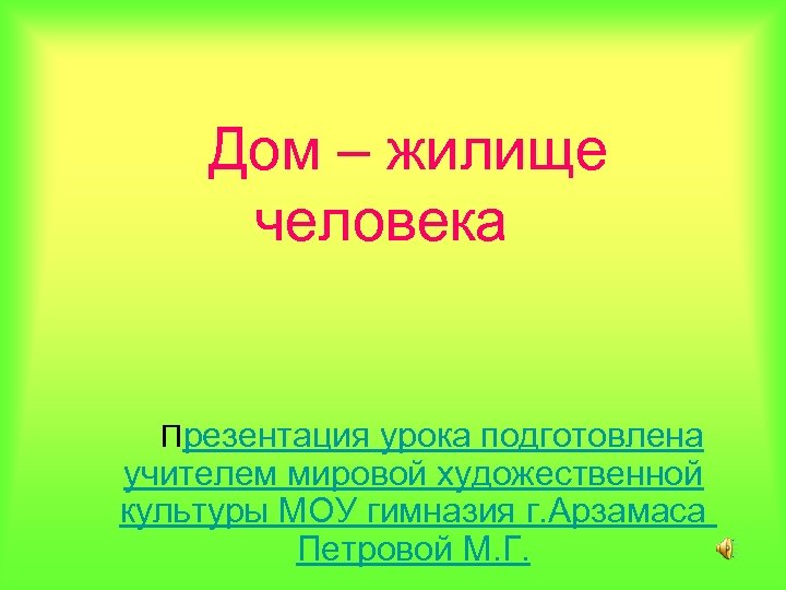 Дом – жилище человека Презентация урока подготовлена учителем мировой художественной культуры МОУ гимназия г.