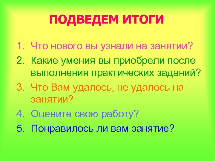 ПОДВЕДЕМ ИТОГИ 1. Что нового вы узнали на занятии? 2. Какие умения вы приобрели