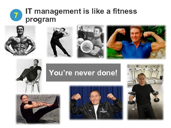 IT management is like a fitness 7 program You’re never done! 