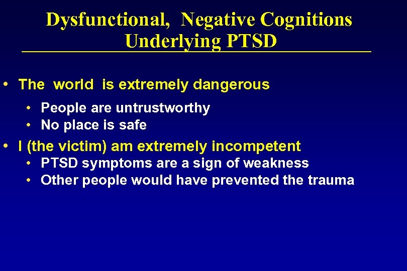 Dysfunctional, Negative Cognitions Underlying PTSD • The world is extremely dangerous • People are