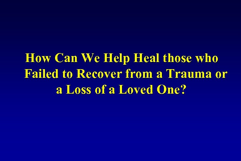 How Can We Help Heal those who Failed to Recover from a Trauma or