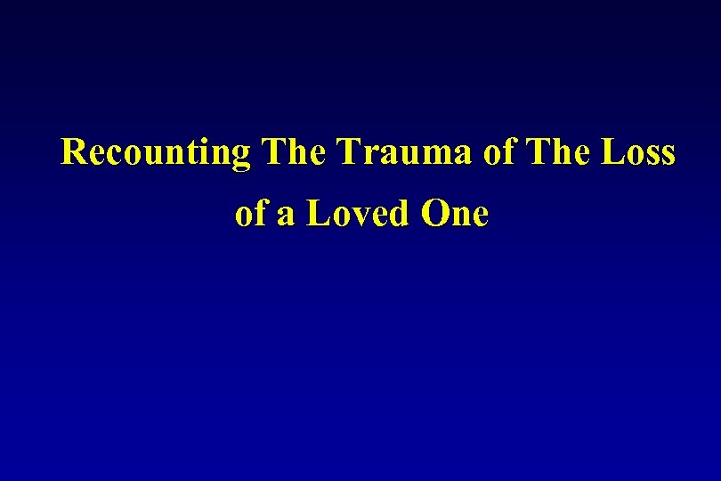 Recounting The Trauma of The Loss of a Loved One 