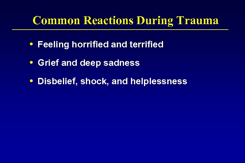 Common Reactions During Trauma Feeling horrified and terrified Grief and deep sadness Disbelief, shock,