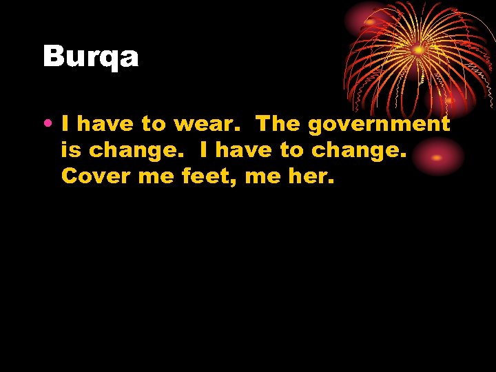 Burqa • I have to wear. The government is change. I have to change.