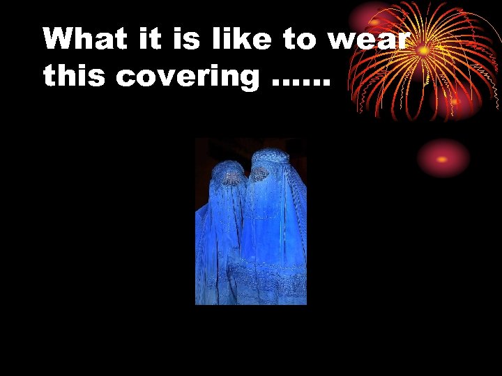 What it is like to wear this covering …… 