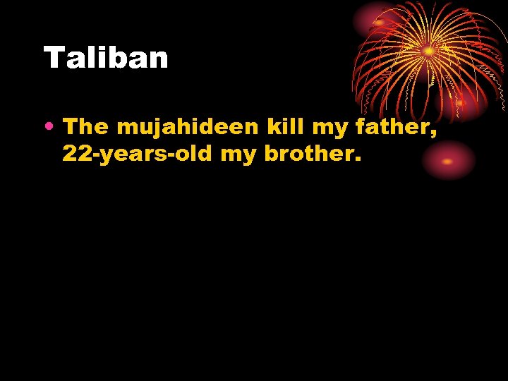 Taliban • The mujahideen kill my father, 22 -years-old my brother. 