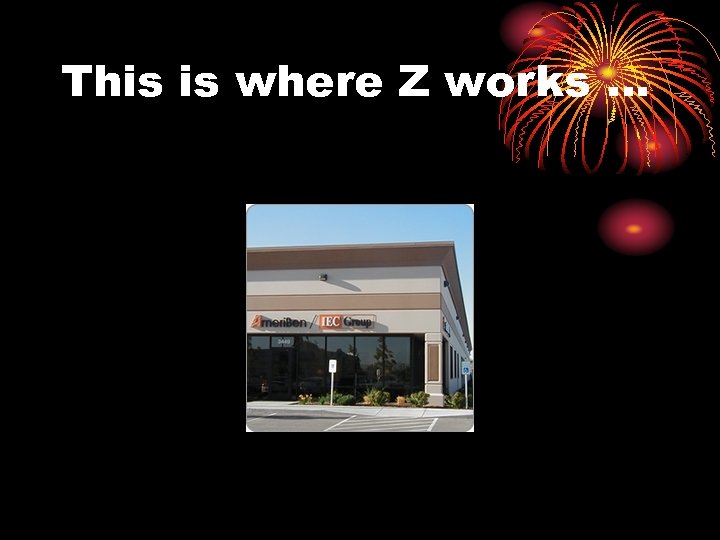 This is where Z works … 