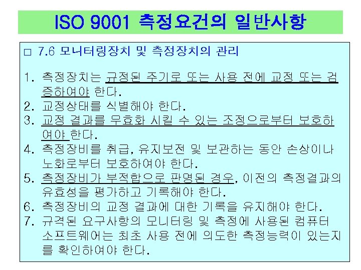 ISO 9001 측정요건의 일반사항 □ 7. 6 모니터링장치 및 측정장치의 관리 1. 측정장치는 규정된