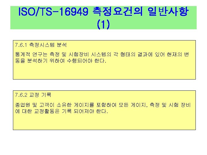 ISO/TS-16949 측정요건의 일반사항 (1) 7. 6. 1 측정시스템 분석 통계적 연구는 측정 및 시험장비