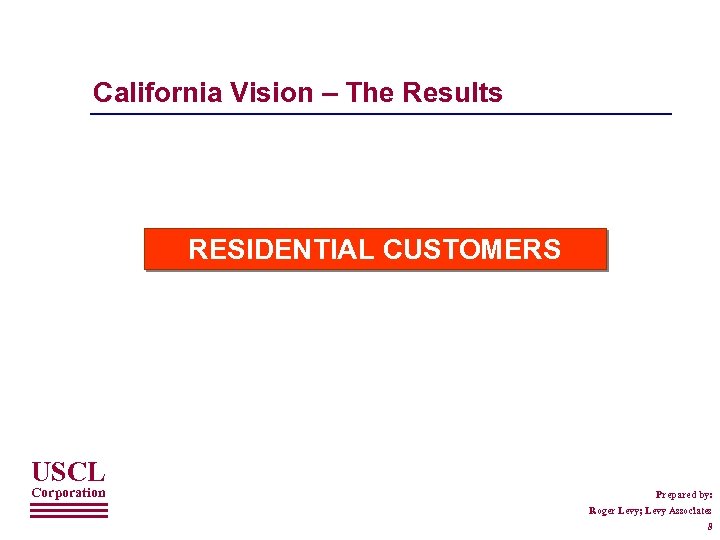 California Vision – The Results RESIDENTIAL CUSTOMERS USCL Corporation Prepared by: Roger Levy; Levy