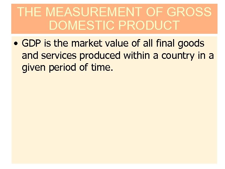 THE MEASUREMENT OF GROSS DOMESTIC PRODUCT • GDP is the market value of all
