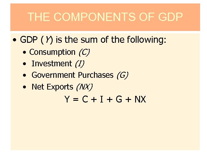 THE COMPONENTS OF GDP • GDP (Y) is the sum of the following: •