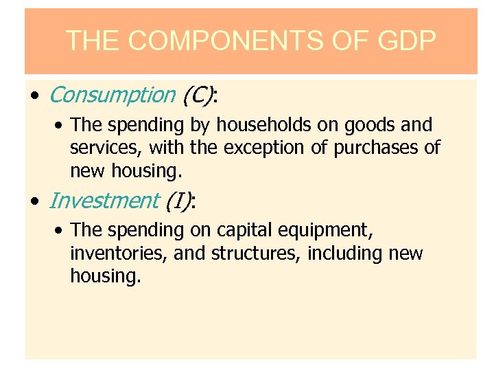 THE COMPONENTS OF GDP • Consumption (C): • The spending by households on goods