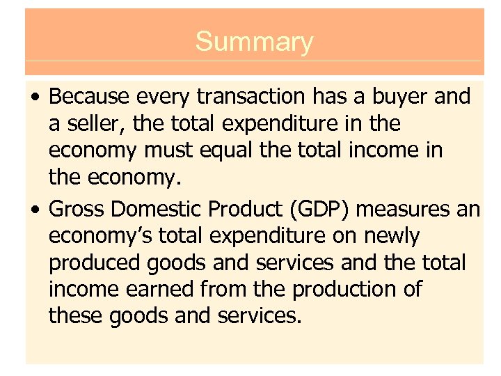 Summary • Because every transaction has a buyer and a seller, the total expenditure