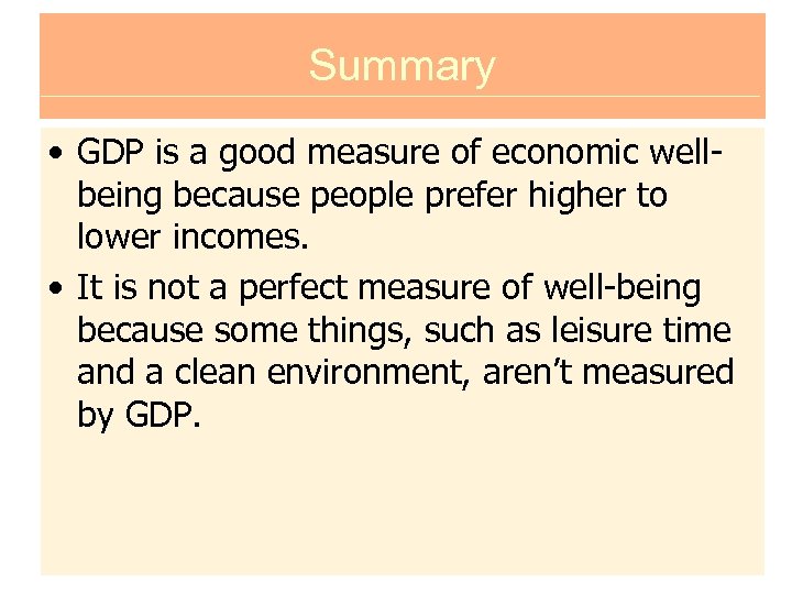 Summary • GDP is a good measure of economic wellbeing because people prefer higher