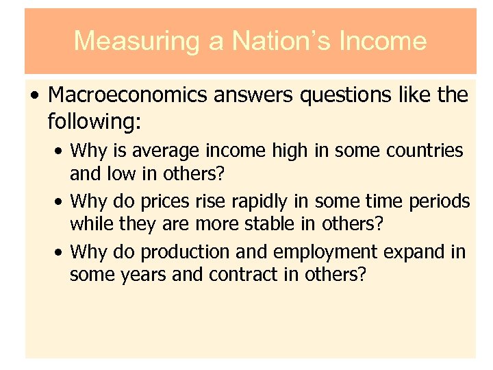 Measuring a Nation’s Income • Macroeconomics answers questions like the following: • Why is