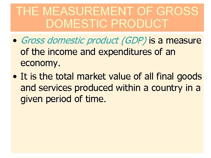THE MEASUREMENT OF GROSS DOMESTIC PRODUCT • Gross domestic product (GDP) is a measure