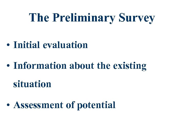 The Preliminary Survey • Initial evaluation • Information about the existing situation • Assessment