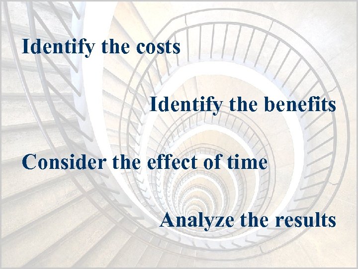 Identify the costs Identify the benefits Consider the effect of time Analyze the results