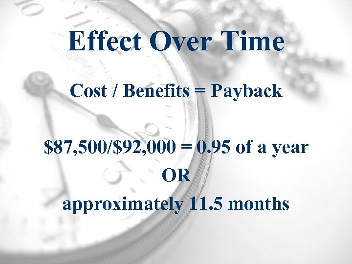 Effect Over Time Cost / Benefits = Payback $87, 500/$92, 000 = 0. 95