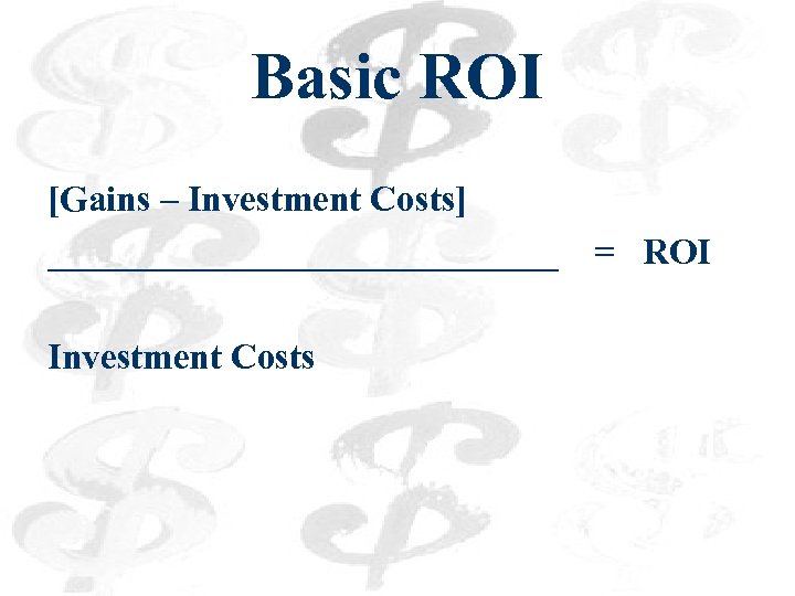 Basic ROI [Gains – Investment Costs] ______________ Investment Costs = ROI 