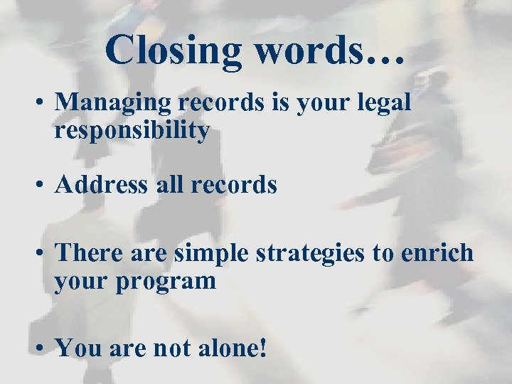 Closing words… • Managing records is your legal responsibility • Address all records •