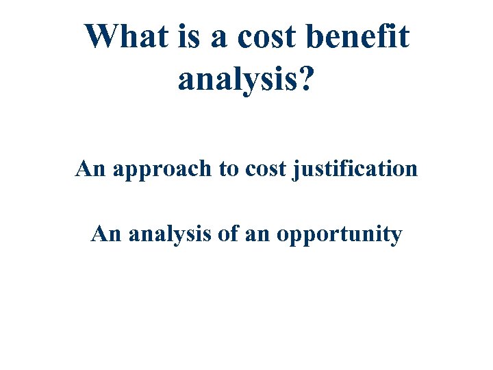 What is a cost benefit analysis? An approach to cost justification An analysis of