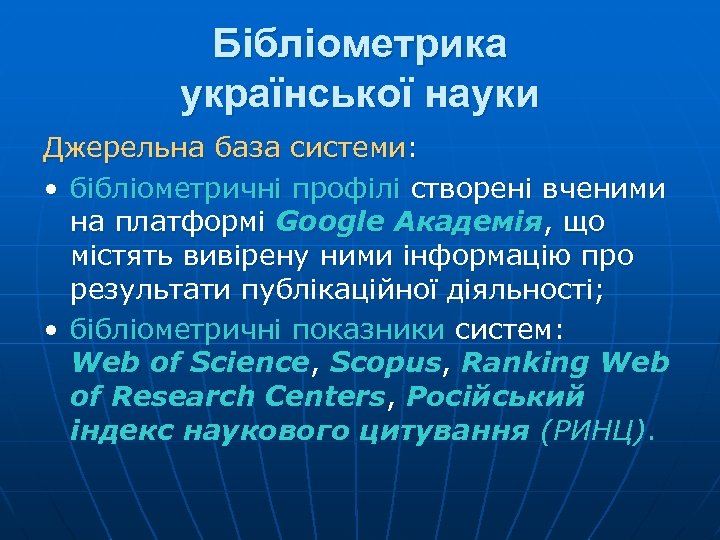 Бібліометрика української науки Джерельна база системи: • бібліометричні профілі створені вченими на платформі Google