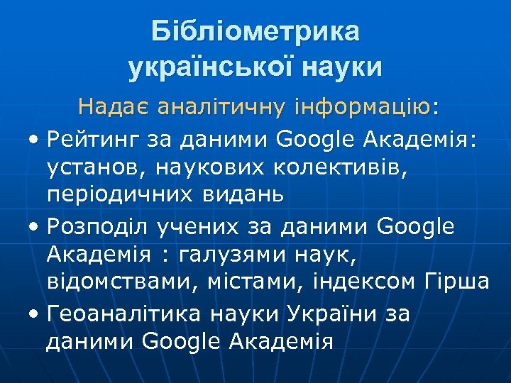Бібліометрика української науки Надає аналітичну інформацію: • Рейтинг за даними Google Академія: установ, наукових