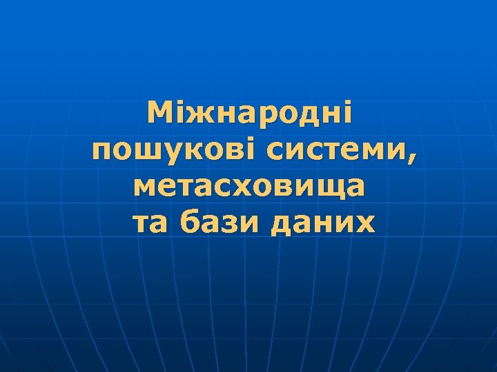 Міжнародні пошукові системи, метасховища та бази даних 