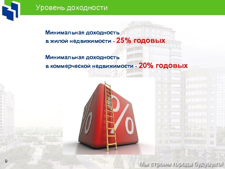 Уровень доходности Минимальная доходность в жилой недвижимости - 25% годовых Минимальная доходность в коммерческой