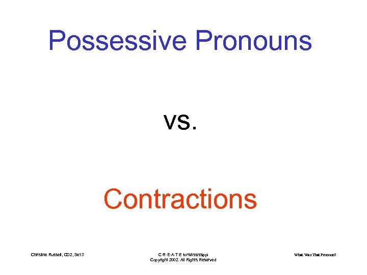 Possessive Pronouns vs. Contractions Christine Russell, CD 2, Set 3 C·R·E·A·T·E for Mississippi Copyright