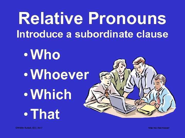 Relative Pronouns Introduce a subordinate clause • Whoever • Which • That Christine Russell,
