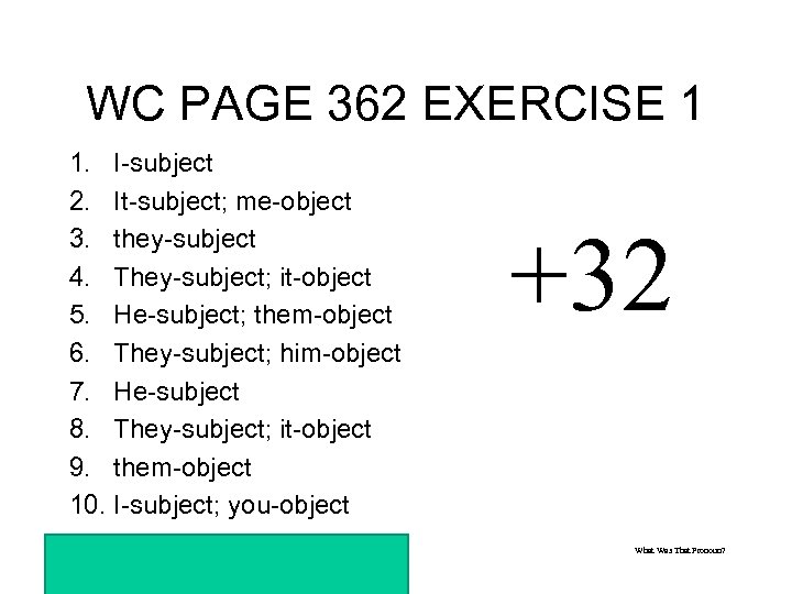 WC PAGE 362 EXERCISE 1 1. I-subject 2. It-subject; me-object 3. they-subject 4. They-subject;