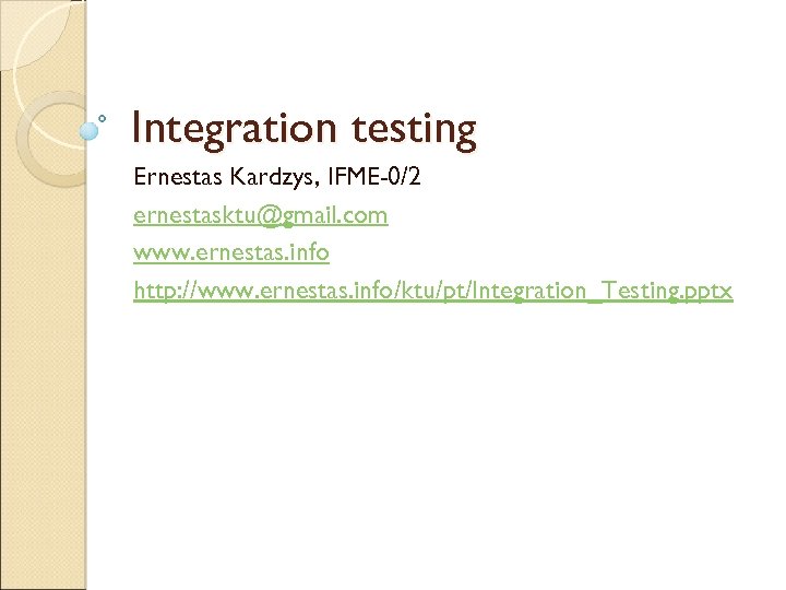 Integration testing Ernestas Kardzys, IFME-0/2 ernestasktu@gmail. com www. ernestas. info http: //www. ernestas. info/ktu/pt/Integration_Testing.