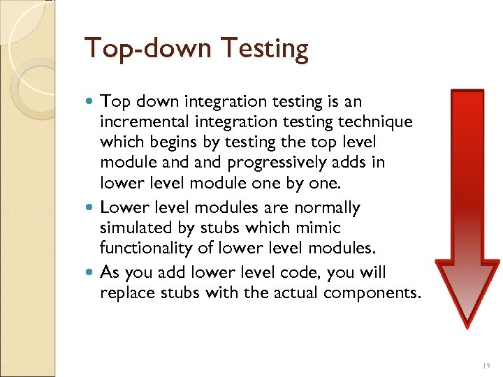 Top-down Testing Top down integration testing is an incremental integration testing technique which begins