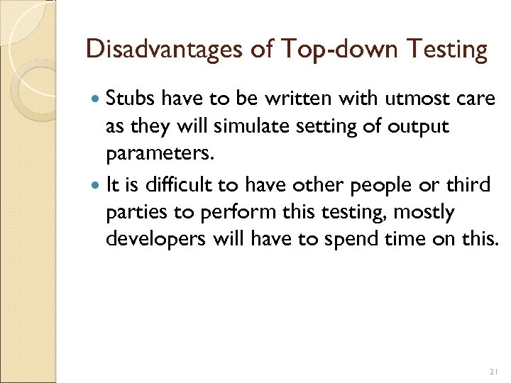 Disadvantages of Top-down Testing Stubs have to be written with utmost care as they