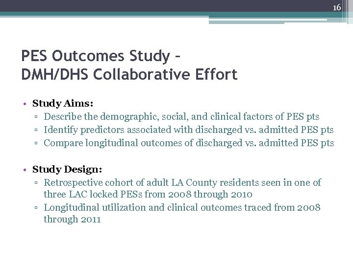 16 PES Outcomes Study – DMH/DHS Collaborative Effort • Study Aims: ▫ Describe the