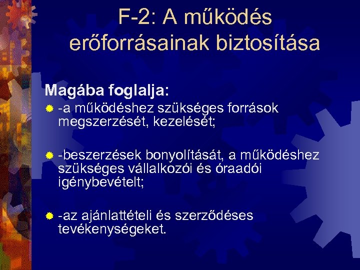 F-2: A működés erőforrásainak biztosítása Magába foglalja: ® -a működéshez szükséges források megszerzését, kezelését;