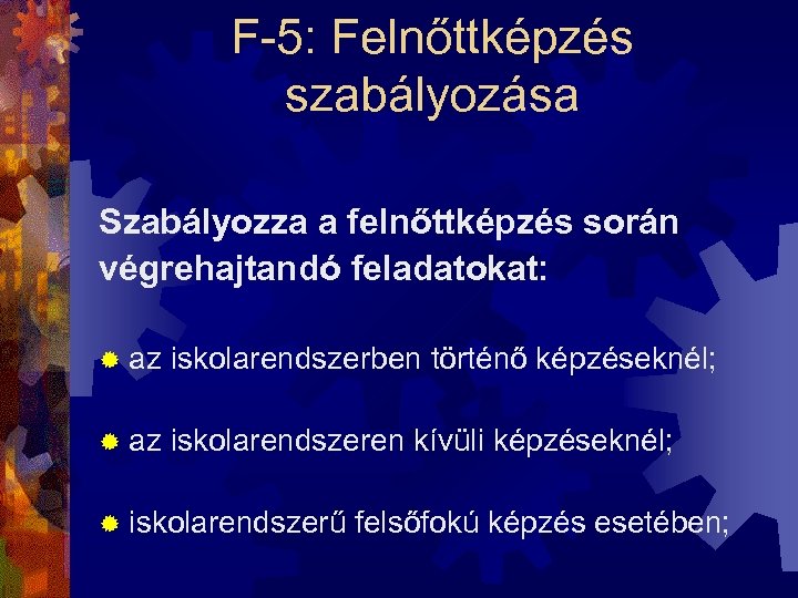 F-5: Felnőttképzés szabályozása Szabályozza a felnőttképzés során végrehajtandó feladatokat: ® az iskolarendszerben történő képzéseknél;