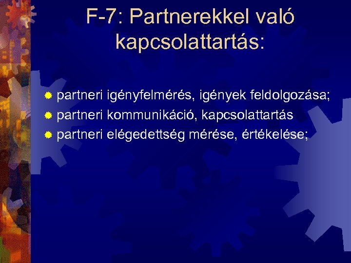F-7: Partnerekkel való kapcsolattartás: ® partneri igényfelmérés, igények feldolgozása; ® partneri kommunikáció, kapcsolattartás ®