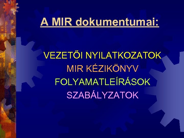 A MIR dokumentumai: VEZETŐI NYILATKOZATOK MIR KÉZIKÖNYV FOLYAMATLEÍRÁSOK SZABÁLYZATOK 