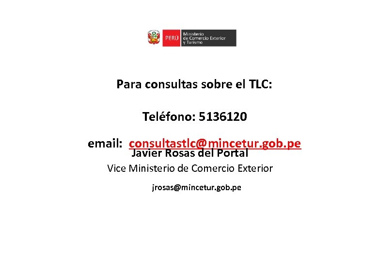 Para consultas sobre el TLC: Teléfono: 5136120 email: consultastlc@mincetur. gob. pe Javier Rosas del