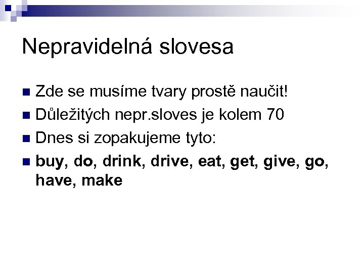 Nepravidelná slovesa Zde se musíme tvary prostě naučit! n Důležitých nepr. sloves je kolem