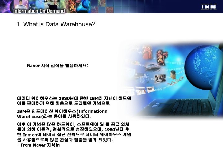 1. What is Data Warehouse? Naver 지식 검색을 활용하세요! 데이터 웨어하우스는 1980년대 중반 IBM이