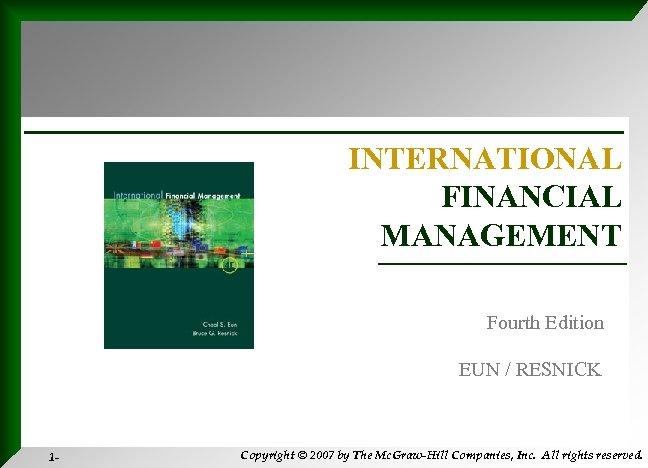 INTERNATIONAL FINANCIAL MANAGEMENT Fourth Edition EUN / RESNICK 1 - Copyright © 2007 by