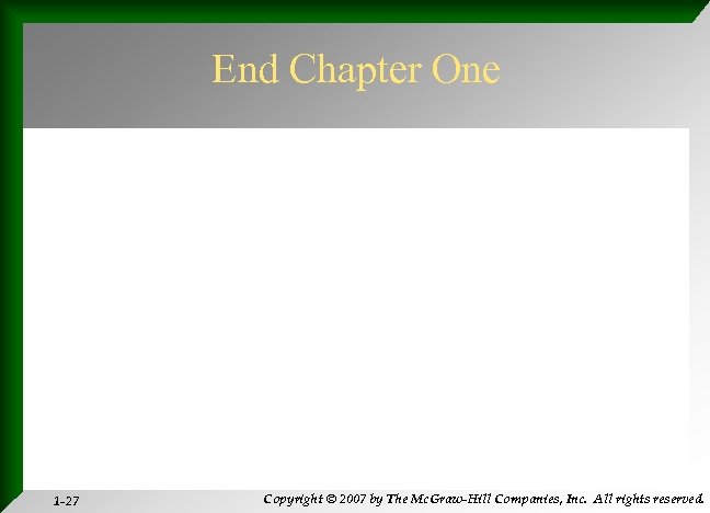 End Chapter One 1 -27 Copyright © 2007 by The Mc. Graw-Hill Companies, Inc.